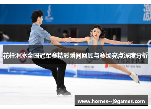 花样滑冰全国冠军赛精彩瞬间回顾与赛场亮点深度分析 花样滑冰全国冠军赛精彩瞬间回顾与赛场亮点深度分析