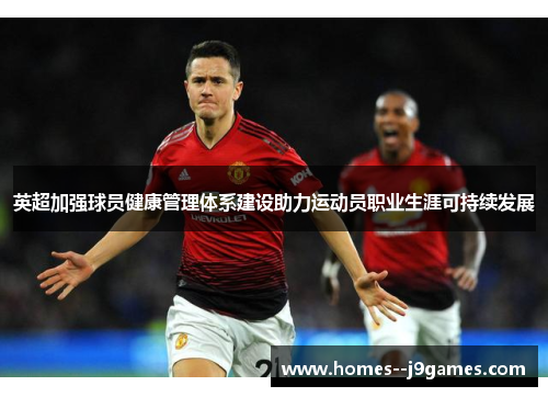 英超加强球员健康管理体系建设助力运动员职业生涯可持续发展 英超加强球员健康管理体系建设助力运动员职业生涯可持续发展