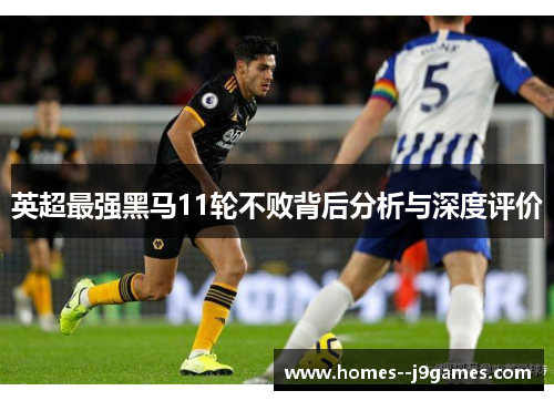 英超最强黑马11轮不败背后分析与深度评价