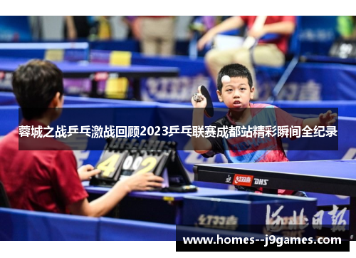 蓉城之战乒乓激战回顾2023乒乓联赛成都站精彩瞬间全纪录 蓉城之战乒乓激战回顾2023乒乓联赛成都站精彩瞬间全纪录