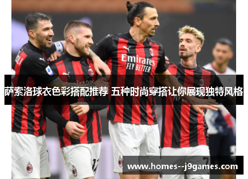 萨索洛球衣色彩搭配推荐 五种时尚穿搭让你展现独特风格