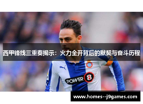 西甲锋线三重奏揭示:火力全开背后的默契与奋斗历程 西甲锋线三重奏揭示:火力全开背后的默契与奋斗历程