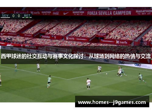 西甲球迷的社交互动与赛事文化探讨:从球场到网络的热情与交流 西甲球迷的社交互动与赛事文化探讨:从球场到网络的热情与交流