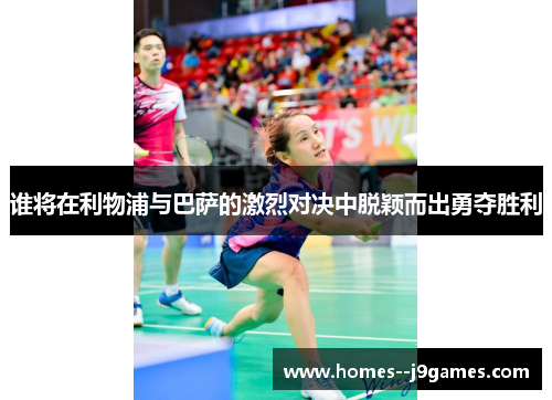 谁将在利物浦与巴萨的激烈对决中脱颖而出勇夺胜利 谁将在利物浦与巴萨的激烈对决中脱颖而出勇夺胜利