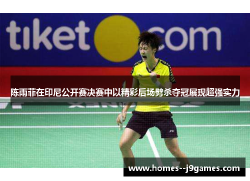 陈雨菲在印尼公开赛决赛中以精彩后场劈杀夺冠展现超强实力