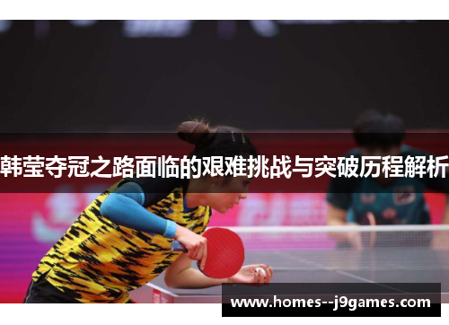 韩莹夺冠之路面临的艰难挑战与突破历程解析