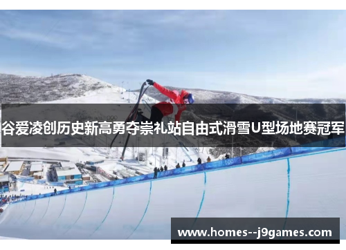 谷爱凌创历史新高勇夺崇礼站自由式滑雪U型场地赛冠军