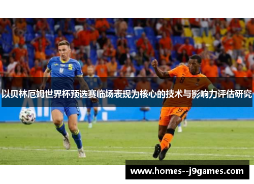 以贝林厄姆世界杯预选赛临场表现为核心的技术与影响力评估研究 以贝林厄姆世界杯预选赛临场表现为核心的技术与影响力评估研究