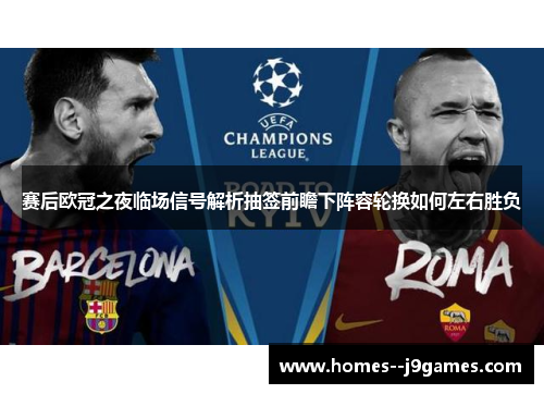 赛后欧冠之夜临场信号解析抽签前瞻下阵容轮换如何左右胜负 赛后欧冠之夜临场信号解析抽签前瞻下阵容轮换如何左右胜负