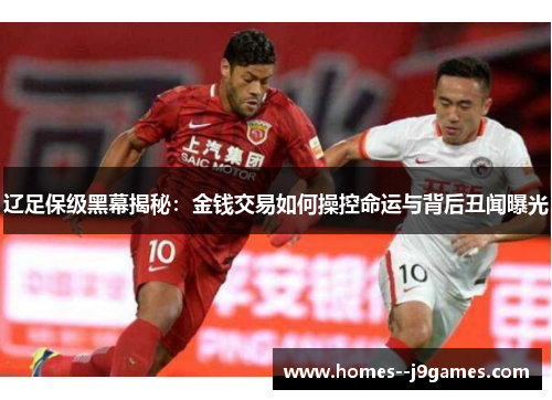 辽足保级黑幕揭秘:金钱交易如何操控命运与背后丑闻曝光 辽足保级黑幕揭秘:金钱交易如何操控命运与背后丑闻曝光