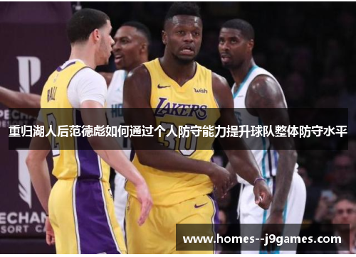 重归湖人后范德彪如何通过个人防守能力提升球队整体防守水平 重归湖人后范德彪如何通过个人防守能力提升球队整体防守水平