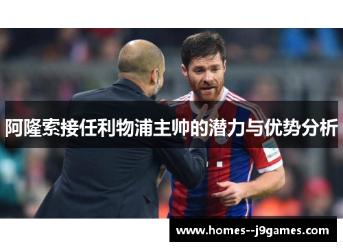 阿隆索接任利物浦主帅的潜力与优势分析 阿隆索接任利物浦主帅的潜力与优势分析