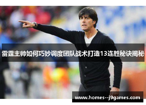 雷霆主帅如何巧妙调度团队战术打造13连胜秘诀揭秘 雷霆主帅如何巧妙调度团队战术打造13连胜秘诀揭秘