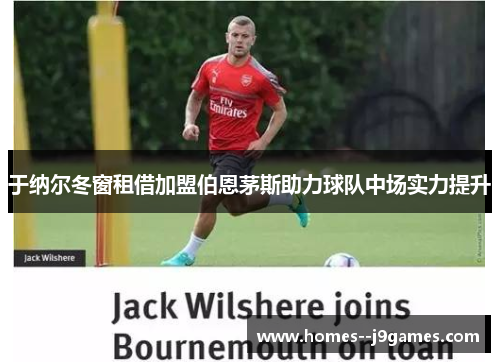 于纳尔冬窗租借加盟伯恩茅斯助力球队中场实力提升 于纳尔冬窗租借加盟伯恩茅斯助力球队中场实力提升
