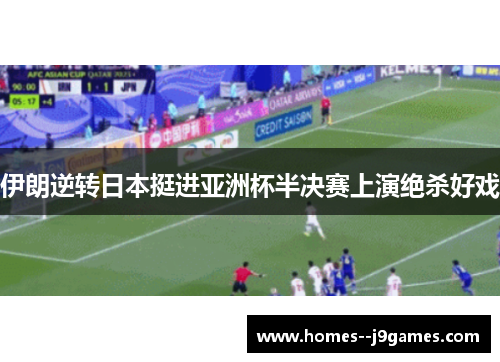 伊朗逆转日本挺进亚洲杯半决赛上演绝杀好戏