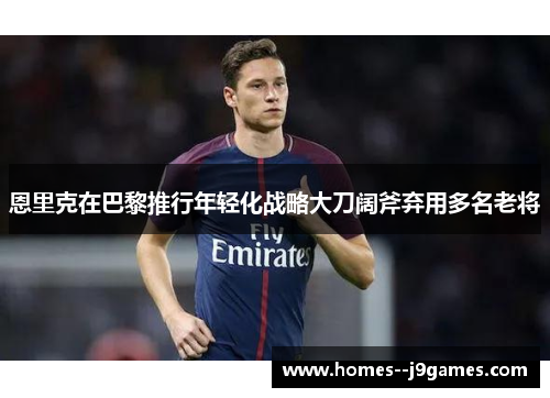 恩里克在巴黎推行年轻化战略大刀阔斧弃用多名老将