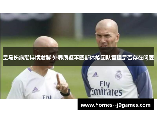 皇马伤病潮持续发酵 外界质疑平图斯体能团队管理是否存在问题 皇马伤病潮持续发酵 外界质疑平图斯体能团队管理是否存在问题
