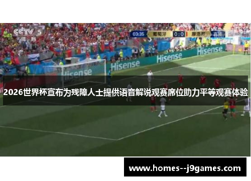 2026世界杯宣布为残障人士提供语音解说观赛席位助力平等观赛体验