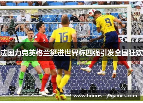 法国力克英格兰挺进世界杯四强引发全国狂欢 法国力克英格兰挺进世界杯四强引发全国狂欢