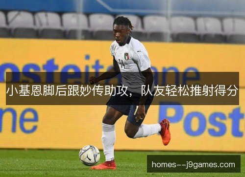 小基恩脚后跟妙传助攻,队友轻松推射得分 小基恩脚后跟妙传助攻,队友轻松推射得分